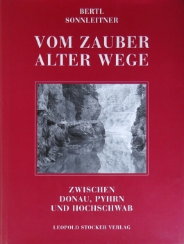 Vom Zauber alter Wege - zwischen Donau, Phyrn und Hochschwab von B. Sonnleitner